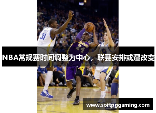 NBA常规赛时间调整为中心，联赛安排或遭改变